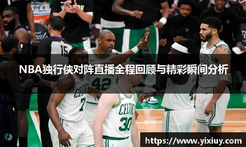 NBA独行侠对阵直播全程回顾与精彩瞬间分析