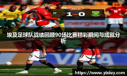 埃及足球队战绩回顾90场比赛精彩瞬间与成就分析