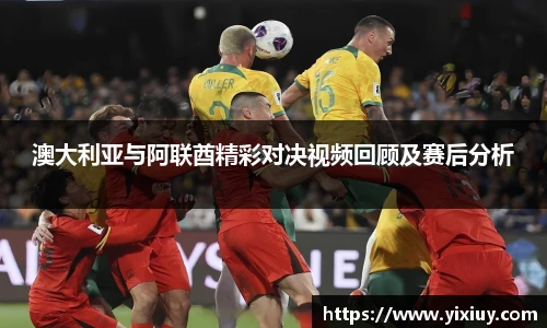 澳大利亚与阿联酋精彩对决视频回顾及赛后分析