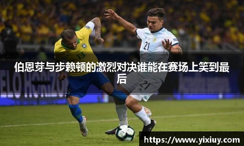 伯恩芽与步赖顿的激烈对决谁能在赛场上笑到最后