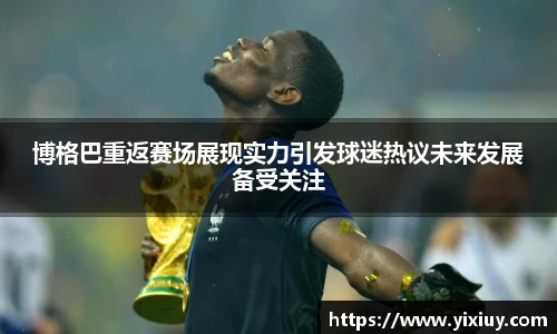 博格巴重返赛场展现实力引发球迷热议未来发展备受关注