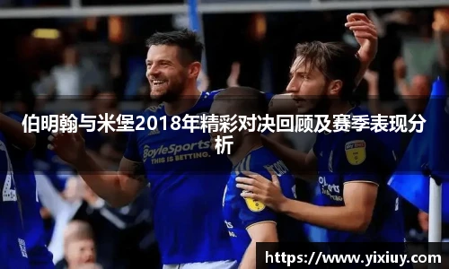 伯明翰与米堡2018年精彩对决回顾及赛季表现分析
